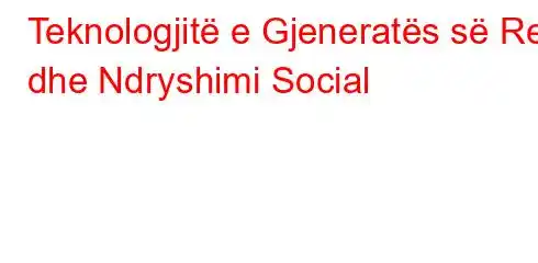 Teknologjitë e Gjeneratës së Re dhe Ndryshimi Social