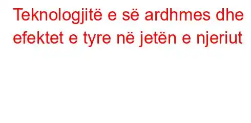 Teknologjitë e së ardhmes dhe efektet e tyre në jetën e njeriut