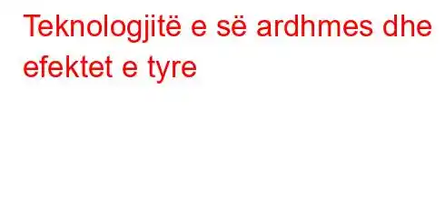 Teknologjitë e së ardhmes dhe efektet e tyre