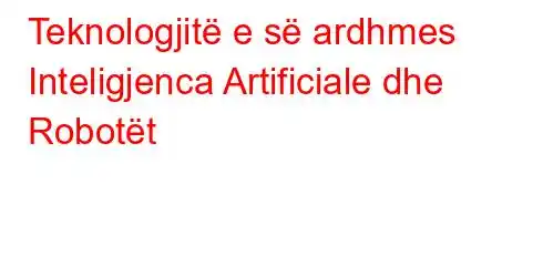 Teknologjitë e së ardhmes Inteligjenca Artificiale dhe Robotët