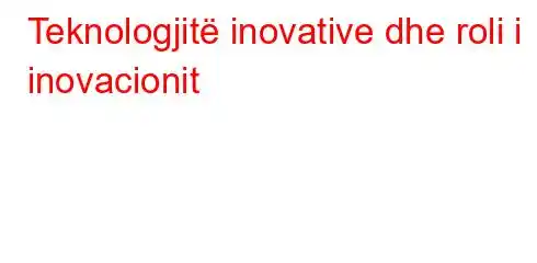 Teknologjitë inovative dhe roli i inovacionit