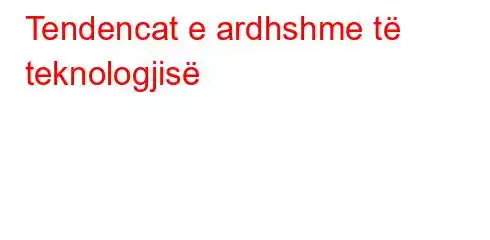 Tendencat e ardhshme të teknologjisë