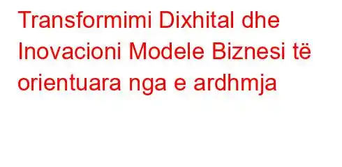 Transformimi Dixhital dhe Inovacioni Modele Biznesi të orientuara nga e ardhmja