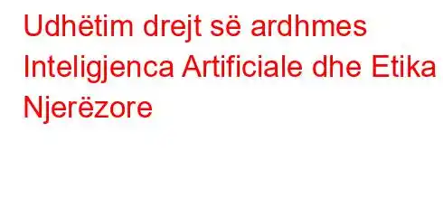 Udhëtim drejt së ardhmes Inteligjenca Artificiale dhe Etika Njerëzore