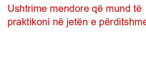 Ushtrime mendore që mund të praktikoni në jetën e përditshme