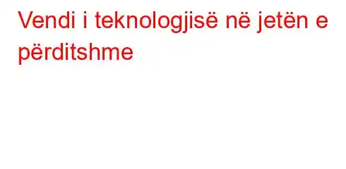 Vendi i teknologjisë në jetën e përditshme