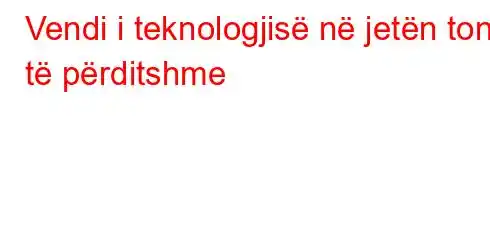 Vendi i teknologjisë në jetën tonë të përditshme